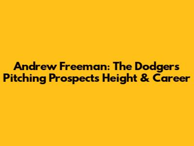 Andrew Freeman: The Dodgers' Pitching Prospect's Height & Career
