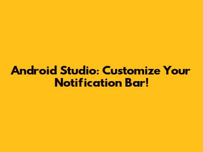 Android Studio: Customize Your Notification Bar!