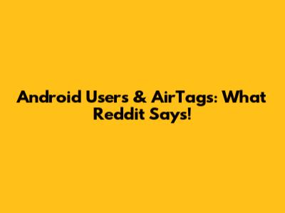 Android Users & AirTags: What Reddit Says!