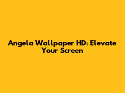 Angela Wallpaper HD: Elevate Your Screen