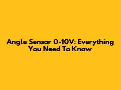Angle Sensor 0-10V: Everything You Need To Know