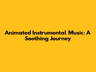 Animated Instrumental Music: A Soothing Journey