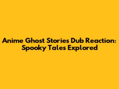 Anime Ghost Stories Dub Reaction: Spooky Tales Explored