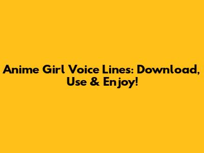 Anime Girl Voice Lines: Download, Use & Enjoy!