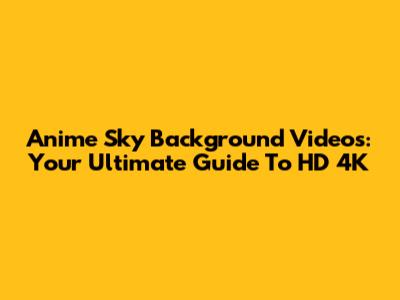 Anime Sky Background Videos: Your Ultimate Guide To HD 4K
