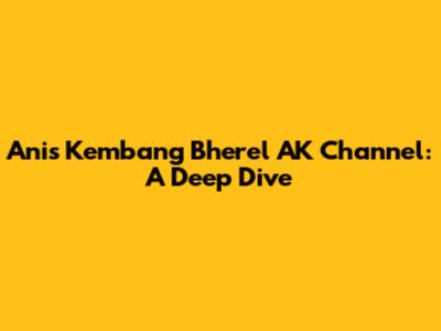 Anis Kembang Bherel AK Channel: A Deep Dive