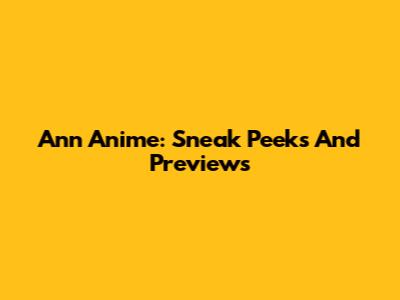 Ann Anime: Sneak Peeks And Previews