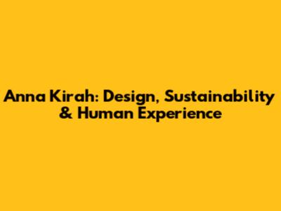 Anna Kirah: Design, Sustainability & Human Experience