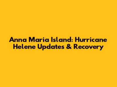 Anna Maria Island: Hurricane Helene Updates & Recovery