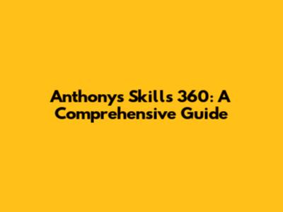 Anthony's Skills 360: A Comprehensive Guide