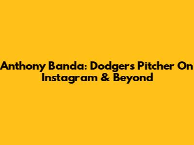 Anthony Banda: Dodgers Pitcher On Instagram & Beyond