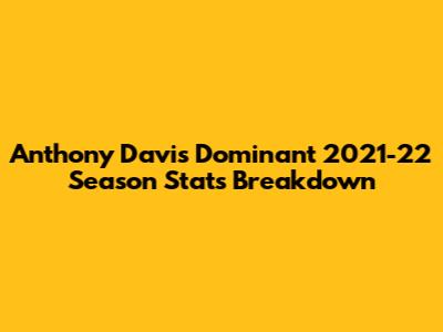 Anthony Davis' Dominant 2021-22 Season Stats Breakdown
