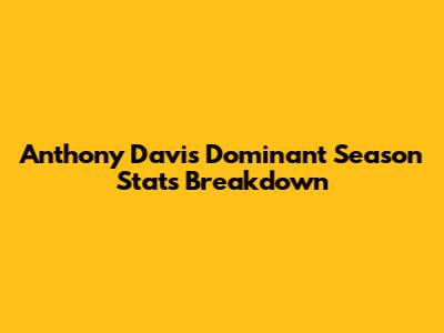 Anthony Davis' Dominant Season Stats Breakdown