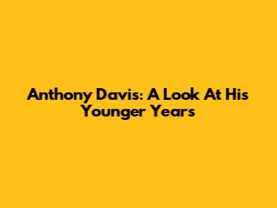 Anthony Davis: A Look At His Younger Years