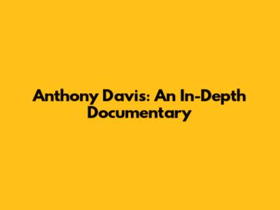 Anthony Davis: An In-Depth Documentary