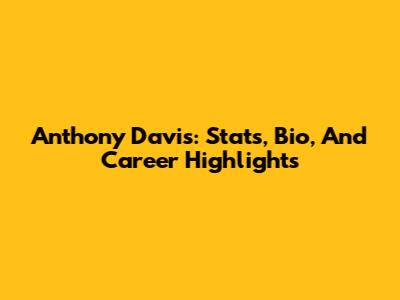 Anthony Davis: Stats, Bio, And Career Highlights