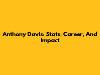 Anthony Davis: Stats, Career, And Impact