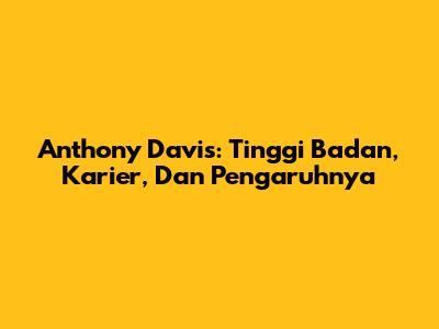Anthony Davis: Tinggi Badan, Karier, Dan Pengaruhnya