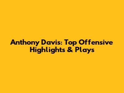 Anthony Davis: Top Offensive Highlights & Plays