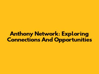 Anthony Network: Exploring Connections And Opportunities