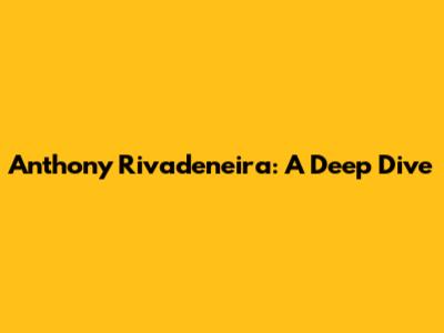 Anthony Rivadeneira: A Deep Dive