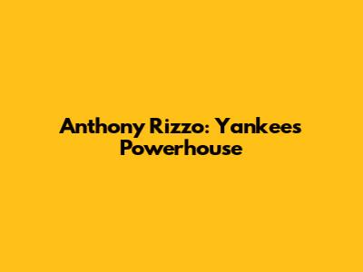 Anthony Rizzo: Yankees' Powerhouse