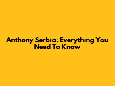 Anthony Serbia: Everything You Need To Know