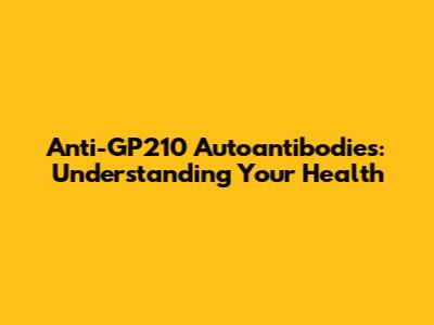 Anti-GP210 Autoantibodies: Understanding Your Health