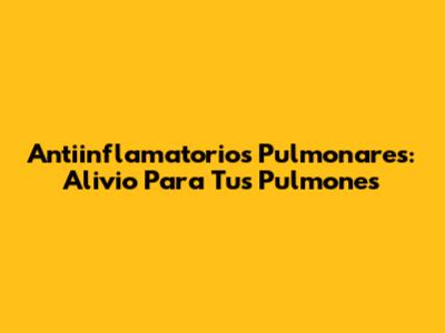 Antiinflamatorios Pulmonares: Alivio Para Tus Pulmones