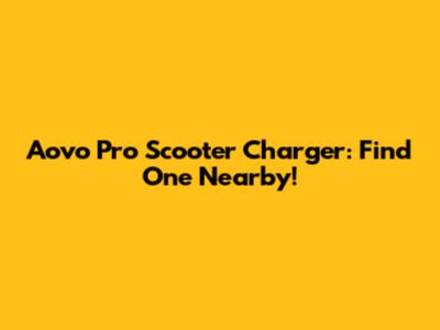 Aovo Pro Scooter Charger: Find One Nearby!