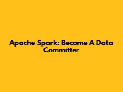 Apache Spark: Become A Data Committer