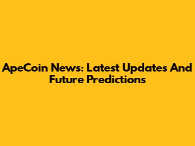 ApeCoin News: Latest Updates And Future Predictions