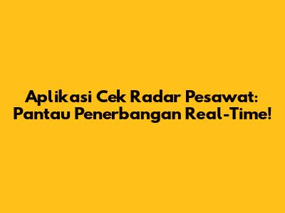 Aplikasi Cek Radar Pesawat: Pantau Penerbangan Real-Time!