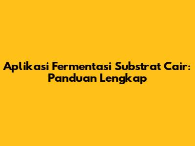 Aplikasi Fermentasi Substrat Cair: Panduan Lengkap