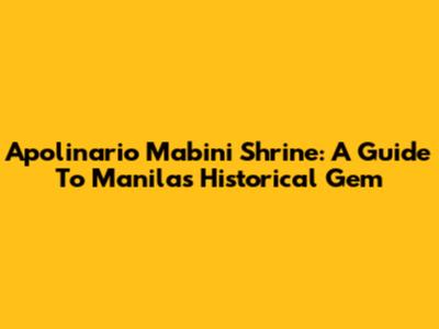 Apolinario Mabini Shrine: A Guide To Manila's Historical Gem