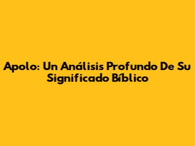 Apolo: Un Análisis Profundo De Su Significado Bíblico