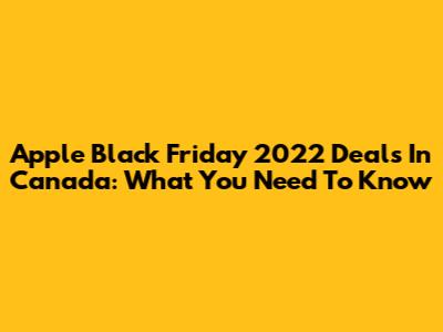 Apple Black Friday 2022 Deals In Canada: What You Need To Know
