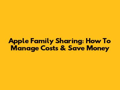 Apple Family Sharing: How To Manage Costs & Save Money
