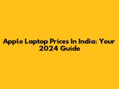 Apple Laptop Prices In India: Your 2024 Guide