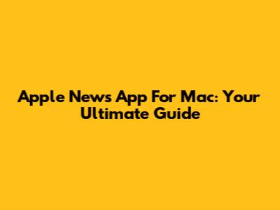 Apple News App For Mac: Your Ultimate Guide