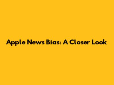 Apple News Bias: A Closer Look