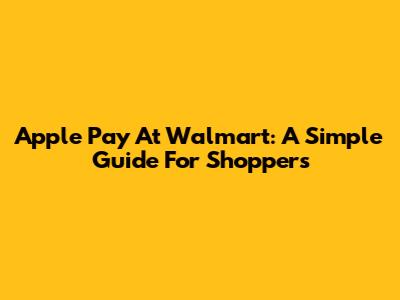 Apple Pay At Walmart: A Simple Guide For Shoppers