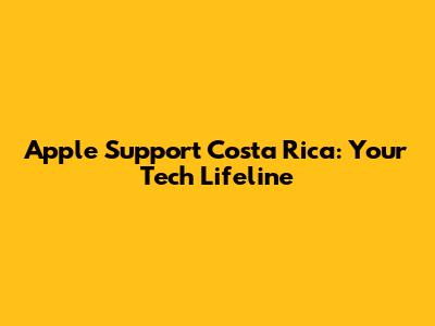 Apple Support Costa Rica: Your Tech Lifeline