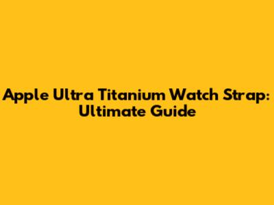 Apple Ultra Titanium Watch Strap: Ultimate Guide