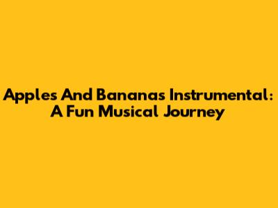 Apples And Bananas Instrumental: A Fun Musical Journey