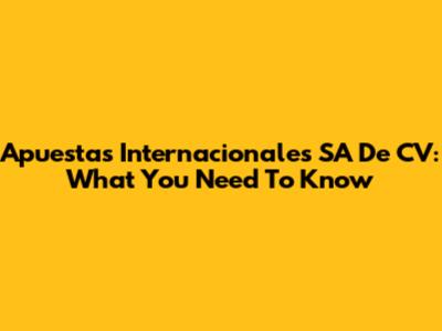 Apuestas Internacionales SA De CV: What You Need To Know