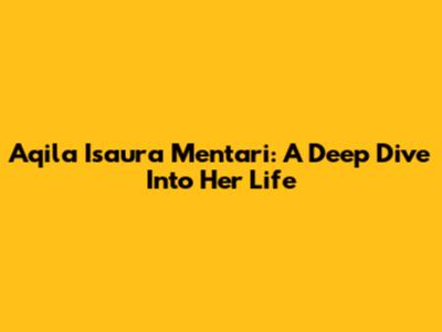 Aqila Isaura Mentari: A Deep Dive Into Her Life