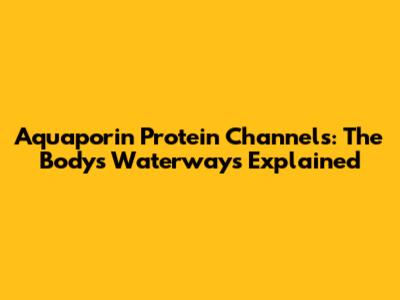 Aquaporin Protein Channels: The Body's Waterways Explained