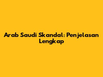 Arab Saudi Skandal: Penjelasan Lengkap