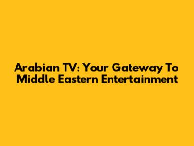Arabian TV: Your Gateway To Middle Eastern Entertainment